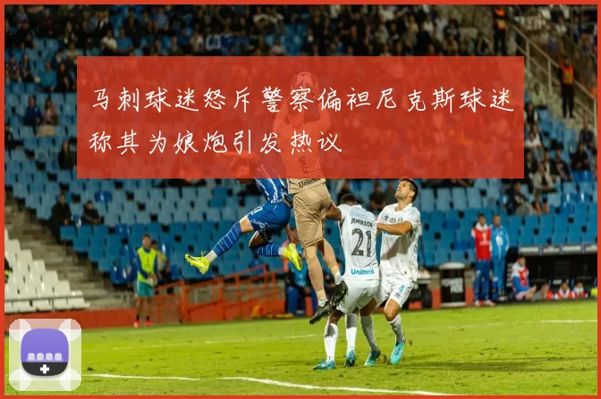 马刺球迷怒斥警察偏袒尼克斯球迷称其为娘炮引发热议