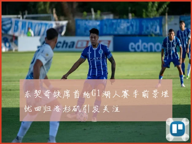 东契奇缺席首轮G1湖人赛季前景堪忧回归洛杉矶引发关注