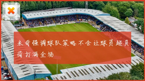 米奇强调球队策略不会让球员超负荷打满全场