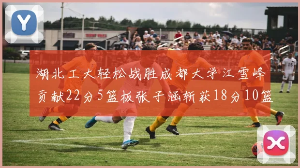 湖北工大轻松战胜成都大学江雪峰贡献22分5篮板张子涵斩获18分10篮板5助攻