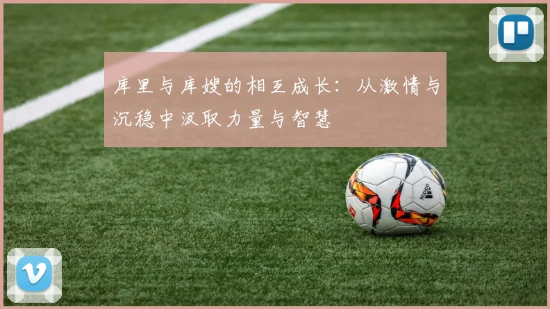 库里与库嫂的相互成长：从激情与沉稳中汲取力量与智慧