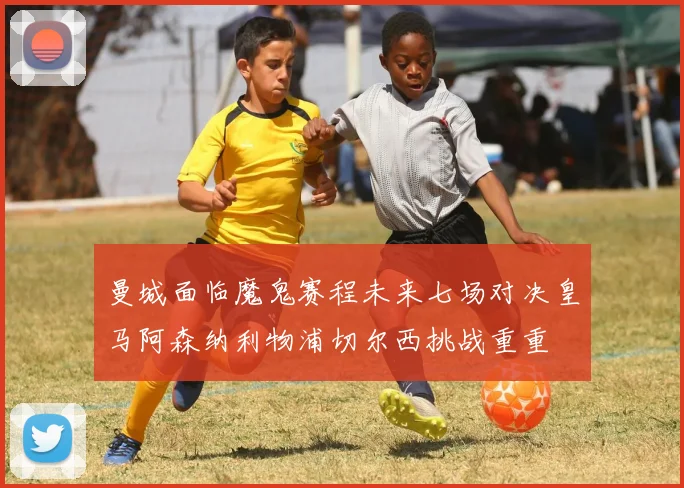 曼城面临魔鬼赛程未来七场对决皇马阿森纳利物浦切尔西挑战重重