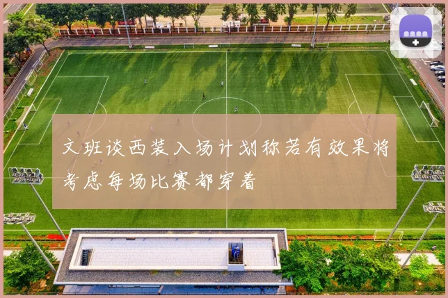 文班谈西装入场计划称若有效果将考虑每场比赛都穿着