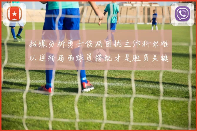 拓媒分析勇士伤病困扰主帅科尔难以逆转局面球员搭配才是胜负关键